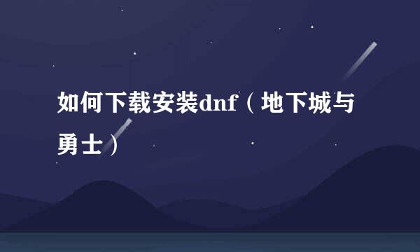 如何下载安装dnf（地下城与勇士）
