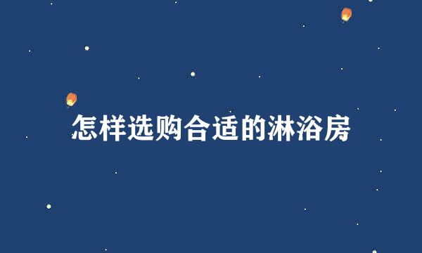 怎样选购合适的淋浴房