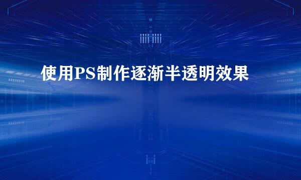 使用PS制作逐渐半透明效果