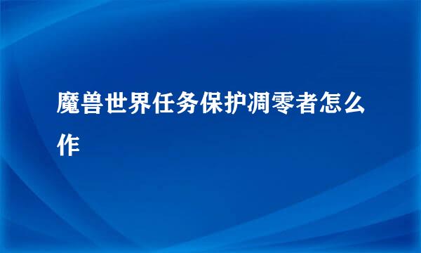 魔兽世界任务保护凋零者怎么作