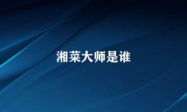 湘菜大师是谁