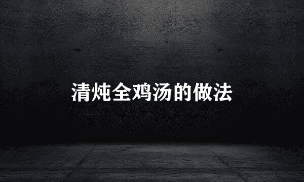 清炖全鸡汤的做法