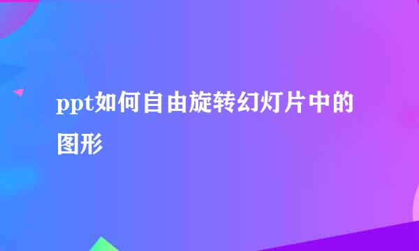 ppt如何自由旋转幻灯片中的图形