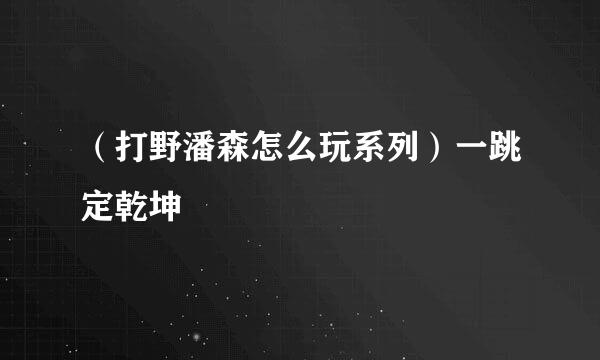 （打野潘森怎么玩系列）一跳定乾坤