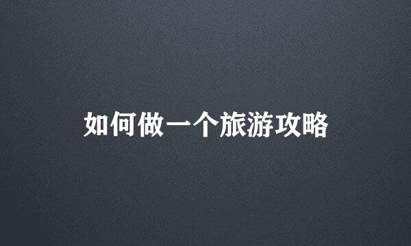 如何做一个旅游攻略