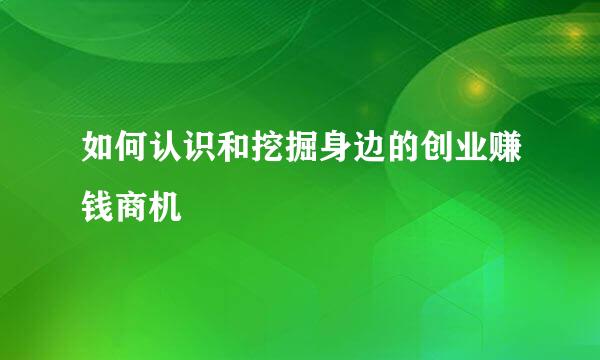 如何认识和挖掘身边的创业赚钱商机