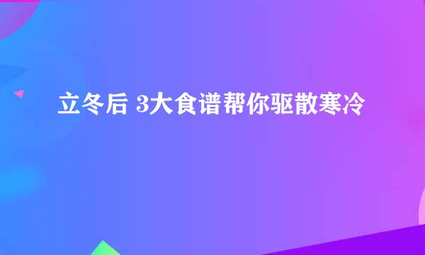 立冬后 3大食谱帮你驱散寒冷
