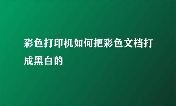 彩色打印机如何把彩色文档打成黑白的