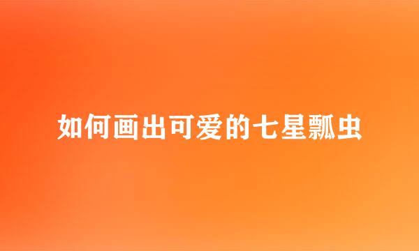 如何画出可爱的七星瓢虫