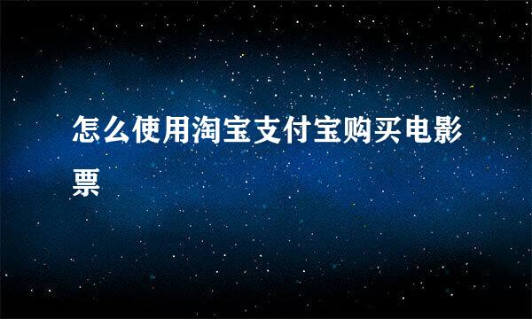 怎么使用淘宝支付宝购买电影票