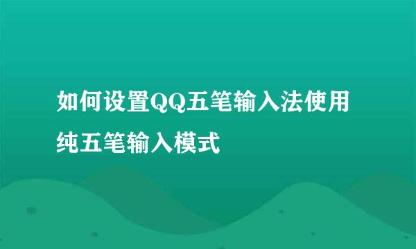 如何设置QQ五笔输入法使用纯五笔输入模式
