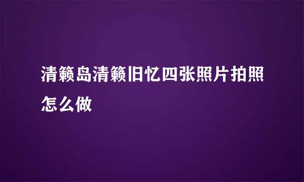 清籁岛清籁旧忆四张照片拍照怎么做