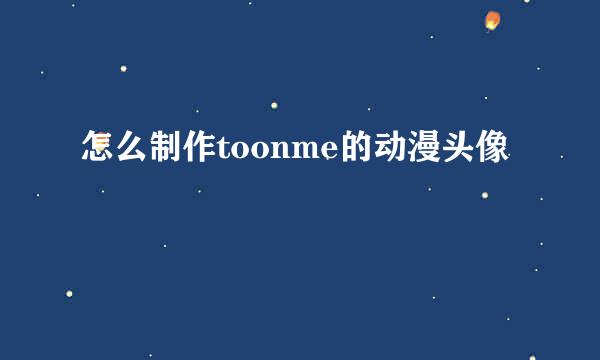 怎么制作toonme的动漫头像