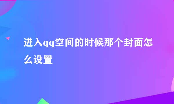 进入qq空间的时候那个封面怎么设置