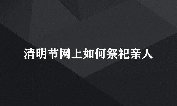 清明节网上如何祭祀亲人