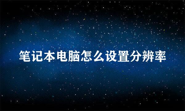 笔记本电脑怎么设置分辨率