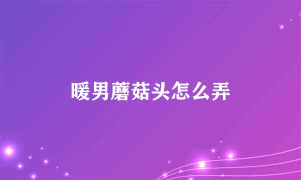 暖男蘑菇头怎么弄