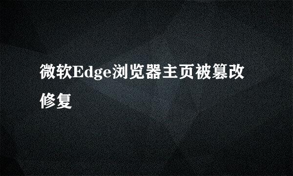 微软Edge浏览器主页被篡改修复