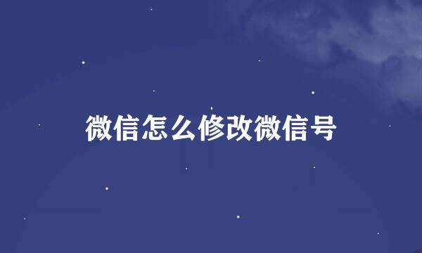 微信怎么修改微信号