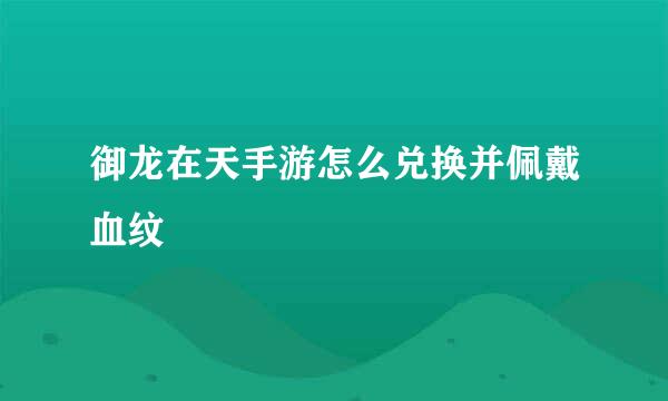 御龙在天手游怎么兑换并佩戴血纹