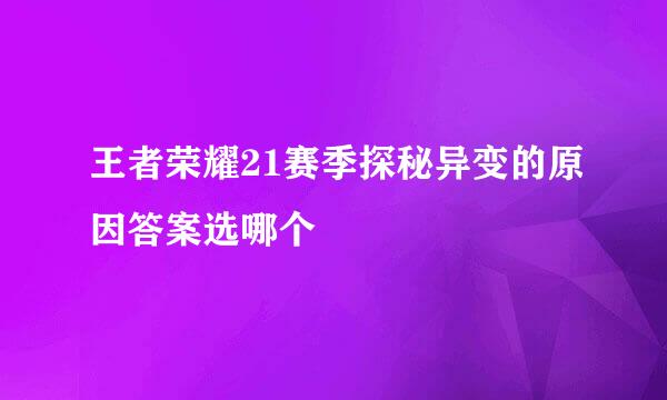 王者荣耀21赛季探秘异变的原因答案选哪个