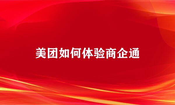 美团如何体验商企通