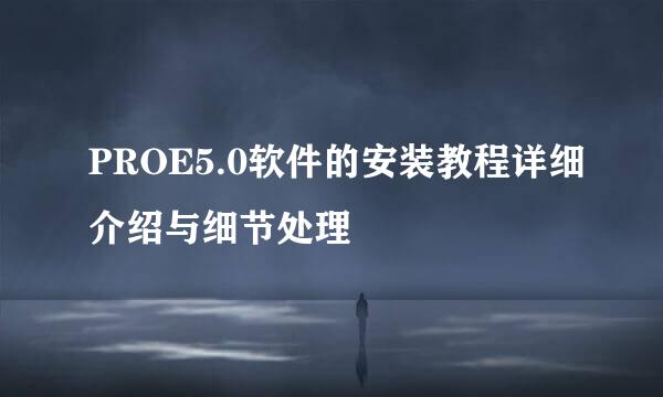 PROE5.0软件的安装教程详细介绍与细节处理