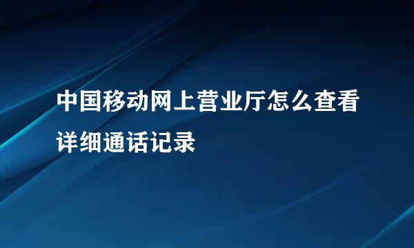 中国移动网上营业厅怎么查看详细通话记录