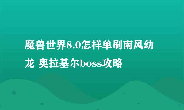 魔兽世界8.0怎样单刷南风幼龙 奥拉基尔boss攻略