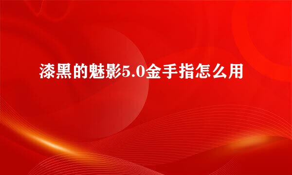 漆黑的魅影5.0金手指怎么用
