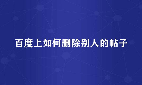 百度上如何删除别人的帖子
