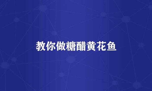 教你做糖醋黄花鱼