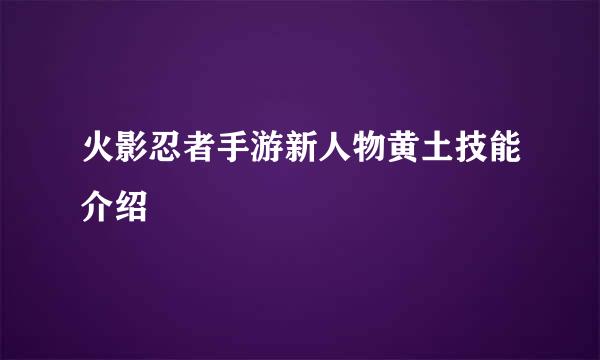 火影忍者手游新人物黄土技能介绍