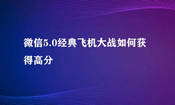 微信5.0经典飞机大战如何获得高分