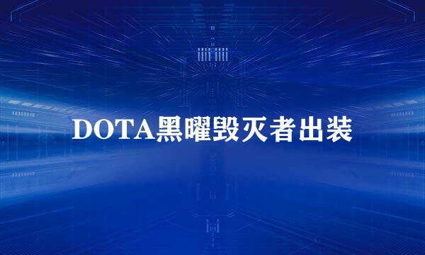 DOTA黑曜毁灭者出装
