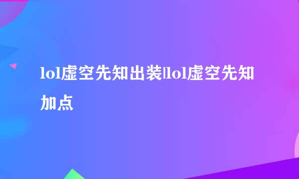 lol虚空先知出装|lol虚空先知加点