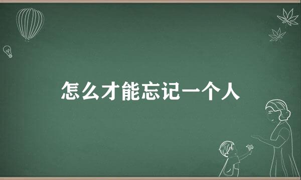 怎么才能忘记一个人