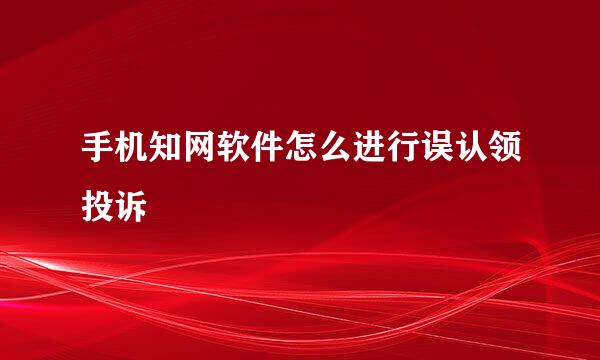 手机知网软件怎么进行误认领投诉