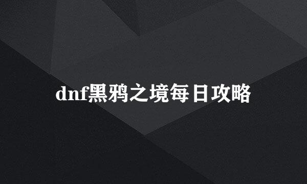 dnf黑鸦之境每日攻略