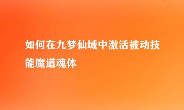 如何在九梦仙域中激活被动技能魔道魂体
