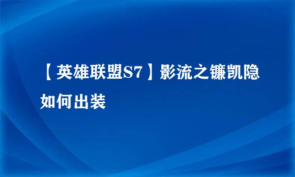 【英雄联盟S7】影流之镰凯隐如何出装