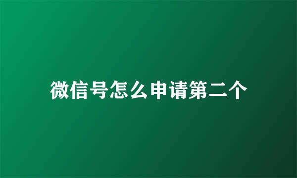微信号怎么申请第二个