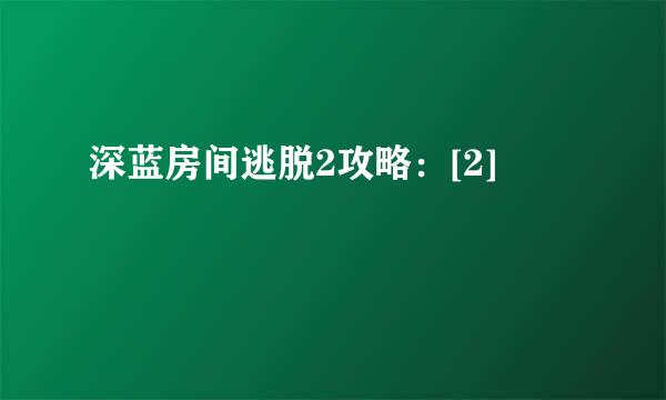 深蓝房间逃脱2攻略：[2]