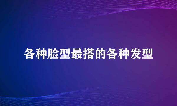 各种脸型最搭的各种发型