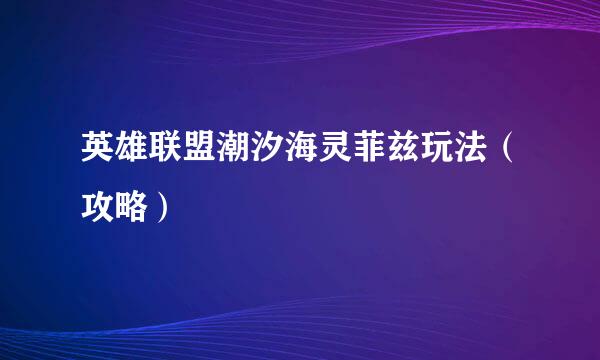 英雄联盟潮汐海灵菲兹玩法（攻略）