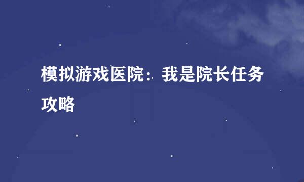 模拟游戏医院：我是院长任务攻略