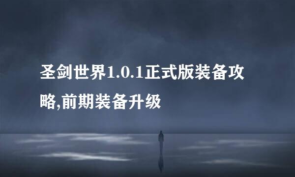 圣剑世界1.0.1正式版装备攻略,前期装备升级