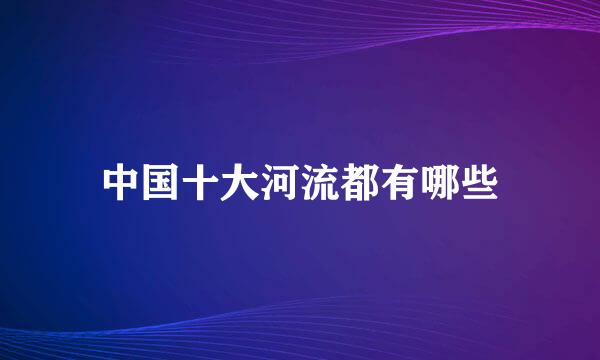 中国十大河流都有哪些