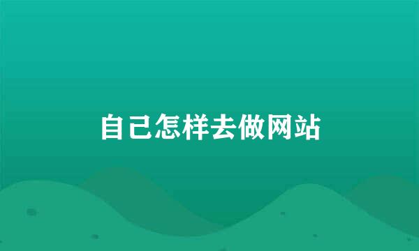 自己怎样去做网站