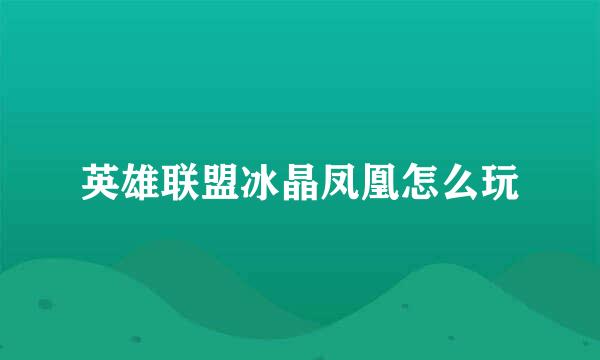 英雄联盟冰晶凤凰怎么玩